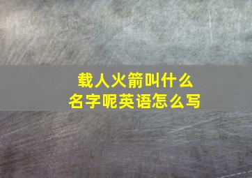 载人火箭叫什么名字呢英语怎么写