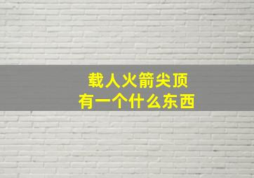 载人火箭尖顶有一个什么东西