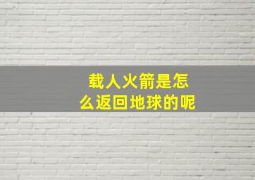 载人火箭是怎么返回地球的呢