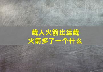 载人火箭比运载火箭多了一个什么