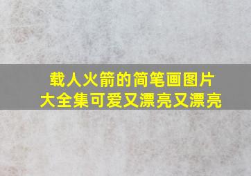 载人火箭的简笔画图片大全集可爱又漂亮又漂亮