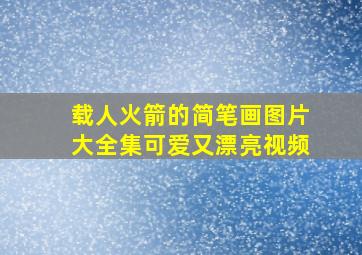 载人火箭的简笔画图片大全集可爱又漂亮视频