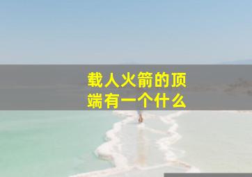 载人火箭的顶端有一个什么