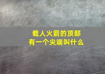 载人火箭的顶部有一个尖端叫什么