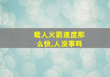 载人火箭速度那么快,人没事吗