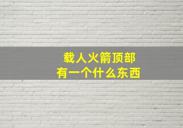 载人火箭顶部有一个什么东西