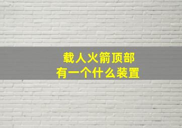 载人火箭顶部有一个什么装置