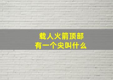 载人火箭顶部有一个尖叫什么