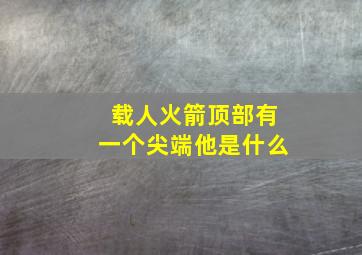 载人火箭顶部有一个尖端他是什么