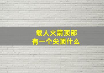 载人火箭顶部有一个尖顶什么