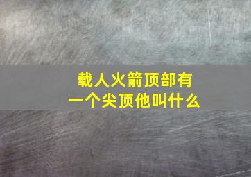 载人火箭顶部有一个尖顶他叫什么