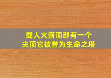 载人火箭顶部有一个尖顶它被誉为生命之塔