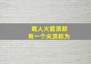 载人火箭顶部有一个尖顶称为