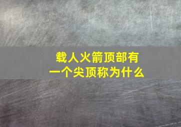 载人火箭顶部有一个尖顶称为什么