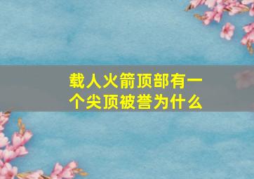 载人火箭顶部有一个尖顶被誉为什么