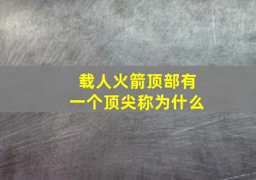 载人火箭顶部有一个顶尖称为什么