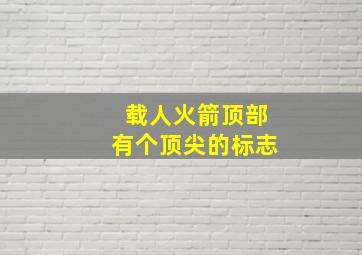 载人火箭顶部有个顶尖的标志