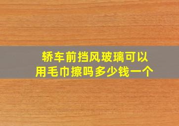 轿车前挡风玻璃可以用毛巾擦吗多少钱一个