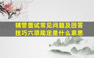 辅警面试常见问题及回答技巧六项规定是什么意思