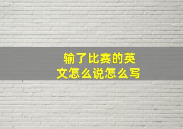 输了比赛的英文怎么说怎么写