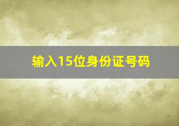 输入15位身份证号码