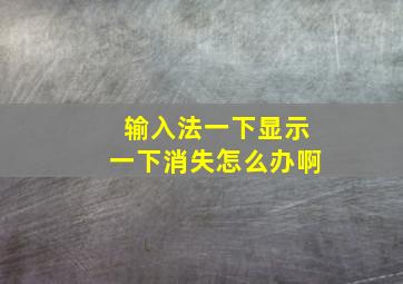 输入法一下显示一下消失怎么办啊