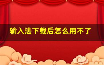 输入法下载后怎么用不了