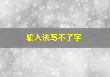 输入法写不了字