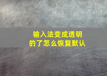 输入法变成透明的了怎么恢复默认