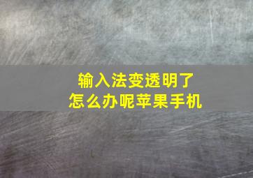 输入法变透明了怎么办呢苹果手机