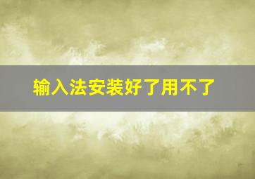 输入法安装好了用不了