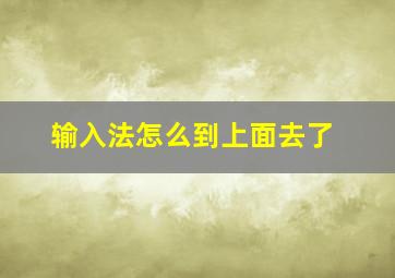 输入法怎么到上面去了