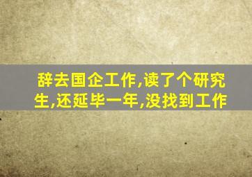 辞去国企工作,读了个研究生,还延毕一年,没找到工作