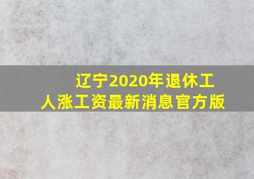 辽宁2020年退休工人涨工资最新消息官方版