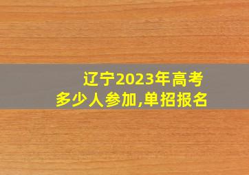 辽宁2023年高考多少人参加,单招报名