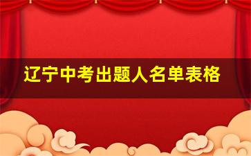 辽宁中考出题人名单表格