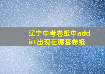 辽宁中考卷纸中addict出现在哪套卷纸