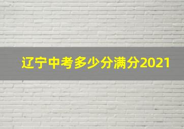 辽宁中考多少分满分2021