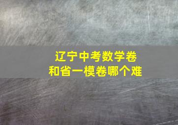 辽宁中考数学卷和省一模卷哪个难