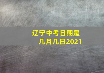 辽宁中考日期是几月几日2021