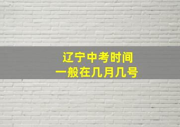 辽宁中考时间一般在几月几号