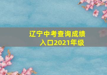 辽宁中考查询成绩入口2021年级