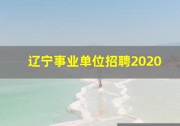 辽宁事业单位招聘2020