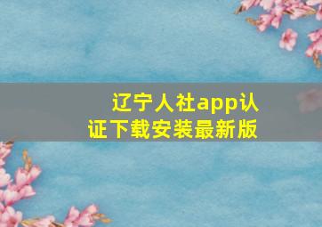 辽宁人社app认证下载安装最新版