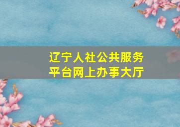 辽宁人社公共服务平台网上办事大厅