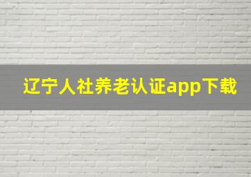 辽宁人社养老认证app下载