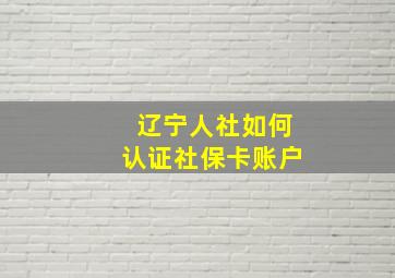 辽宁人社如何认证社保卡账户