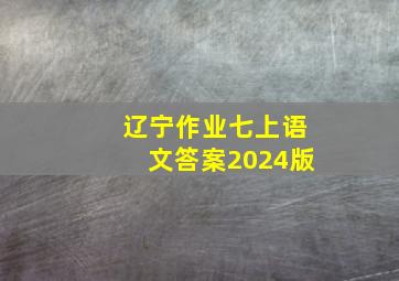 辽宁作业七上语文答案2024版