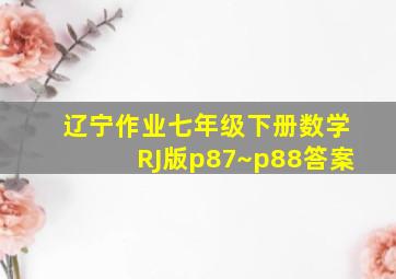 辽宁作业七年级下册数学RJ版p87~p88答案