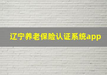 辽宁养老保险认证系统app